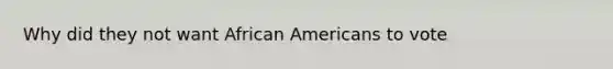 Why did they not want African Americans to vote