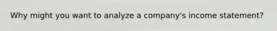 Why might you want to analyze a company's <a href='https://www.questionai.com/knowledge/kCPMsnOwdm-income-statement' class='anchor-knowledge'>income statement</a>?