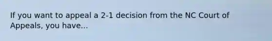 If you want to appeal a 2-1 decision from the NC Court of Appeals, you have...