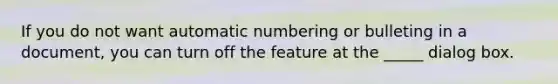 If you do not want automatic numbering or bulleting in a document, you can turn off the feature at the _____ dialog box.