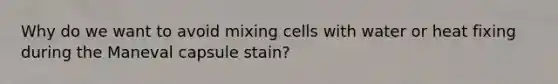 Why do we want to avoid mixing cells with water or heat fixing during the Maneval capsule stain?