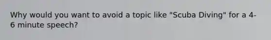 Why would you want to avoid a topic like "Scuba Diving" for a 4-6 minute speech?