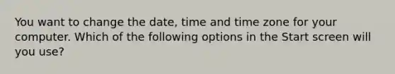 You want to change the date, time and time zone for your computer. Which of the following options in the Start screen will you use?