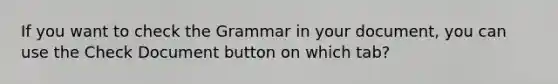 If you want to check the Grammar in your document, you can use the Check Document button on which tab?