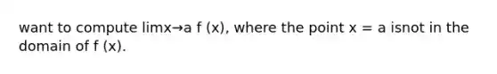 want to compute limx→a f (x), where the point x = a isnot in the domain of f (x).