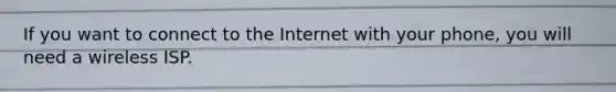 If you want to connect to the Internet with your phone, you will need a wireless ISP.