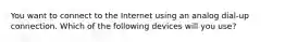 You want to connect to the Internet using an analog dial-up connection. Which of the following devices will you use?