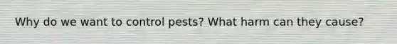 Why do we want to control pests? What harm can they cause?