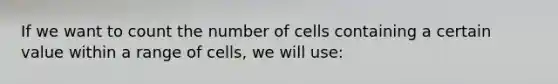 If we want to count the number of cells containing a certain value within a range of cells, we will use: