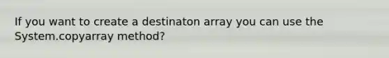 If you want to create a destinaton array you can use the System.copyarray method?