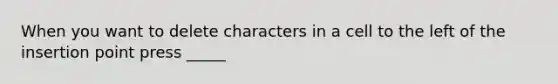 When you want to delete characters in a cell to the left of the insertion point press _____