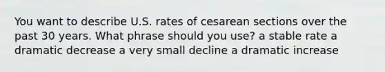 You want to describe U.S. rates of cesarean sections over the past 30 years. What phrase should you use? a stable rate a dramatic decrease a very small decline a dramatic increase