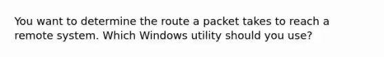 You want to determine the route a packet takes to reach a remote system. Which Windows utility should you use?