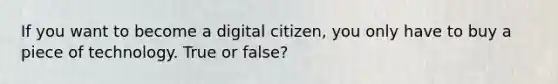 If you want to become a digital citizen, you only have to buy a piece of technology. True or false?