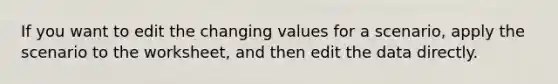 If you want to edit the changing values for a scenario, apply the scenario to the worksheet, and then edit the data directly.