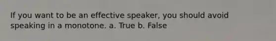 If you want to be an effective speaker, you should avoid speaking in a monotone. a. True b. False