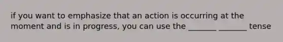 if you want to emphasize that an action is occurring at the moment and is in progress, you can use the _______ _______ tense