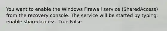 You want to enable the Windows Firewall service (SharedAccess) from the recovery console. The service will be started by typing: enable sharedaccess. True False