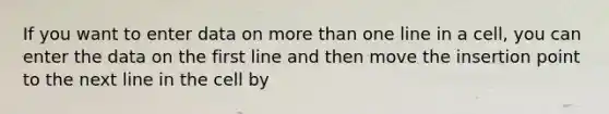 If you want to enter data on <a href='https://www.questionai.com/knowledge/keWHlEPx42-more-than' class='anchor-knowledge'>more than</a> one line in a cell, you can enter the data on the first line and then move the insertion point to the next line in the cell by