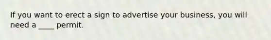 If you want to erect a sign to advertise your​ business, you will need a​ ____ permit.