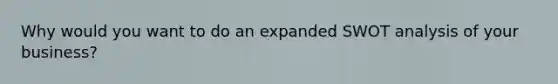 Why would you want to do an expanded SWOT analysis of your business?