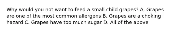 Why would you not want to feed a small child grapes? A. Grapes are one of the most common allergens B. Grapes are a choking hazard C. Grapes have too much sugar D. All of the above