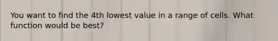 You want to find the 4th lowest value in a range of cells. What function would be best?