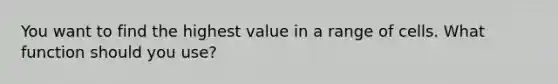 You want to find the highest value in a range of cells. What function should you use?