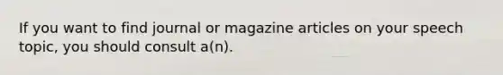 If you want to find journal or magazine articles on your speech topic, you should consult a(n).