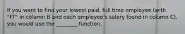 If you want to find your lowest paid, full time employee (with "FT" in column B and each employee's salary found in column C), you would use the ________ function.