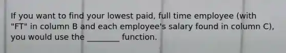 If you want to find your lowest paid, full time employee (with "FT" in column B and each employee's salary found in column C), you would use the ________ function.