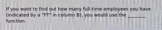 If you want to find out how many full-time employees you have (indicated by a "FT" in column B), you would use the ________ function.