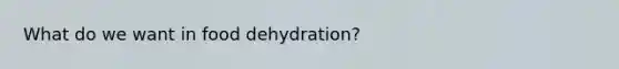 What do we want in food dehydration?