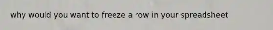 why would you want to freeze a row in your spreadsheet