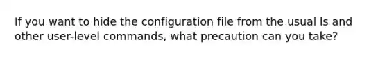 If you want to hide the configuration file from the usual ls and other user-level commands, what precaution can you take?