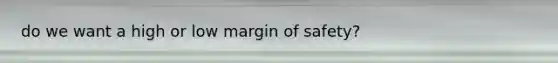 do we want a high or low margin of safety?