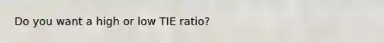 Do you want a high or low TIE ratio?