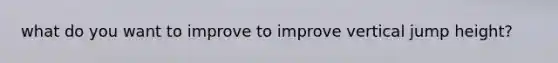 what do you want to improve to improve vertical jump height?