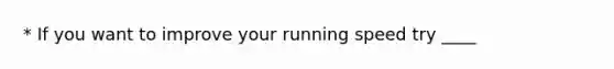 * If you want to improve your running speed try ____