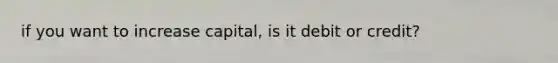 if you want to increase capital, is it debit or credit?
