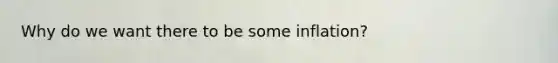 Why do we want there to be some inflation?