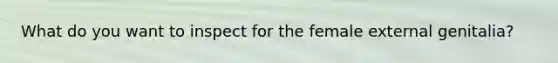 What do you want to inspect for the female external genitalia?