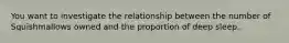 You want to investigate the relationship between the number of Squishmallows owned and the proportion of deep sleep.