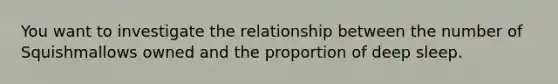 You want to investigate the relationship between the number of Squishmallows owned and the proportion of deep sleep.