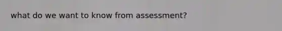 what do we want to know from assessment?