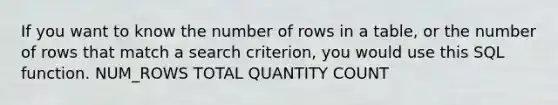 If you want to know the number of rows in a table, or the number of rows that match a search criterion, you would use this SQL function. NUM_ROWS TOTAL QUANTITY COUNT