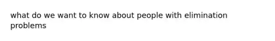 what do we want to know about people with elimination problems