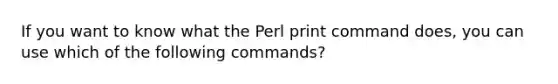 If you want to know what the Perl print command does, you can use which of the following commands?