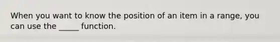 When you want to know the position of an item in a range, you can use the _____ function.