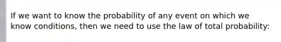 If we want to know the probability of any event on which we know conditions, then we need to use the law of total probability: